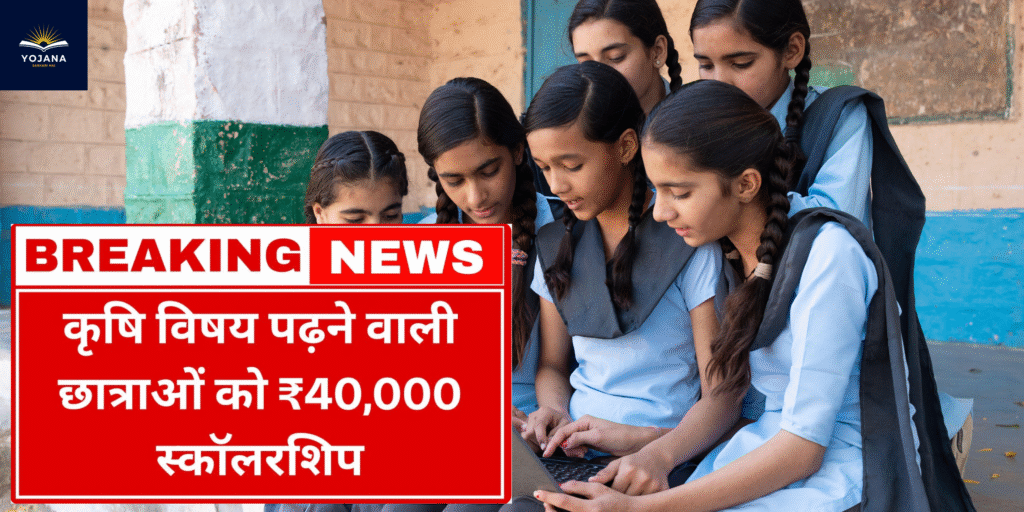 Agriculture Scholarship 2025: कृषि की पढ़ाई करने वाली छात्राओं को मिलेंगे ₹40,000 तक स्कॉलरशिप!