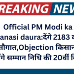 Official PM Modi ka Varanasi daura:देंगे 2183 करोड़ की सौगात,Objection किसानों को भेजेंगे सम्मान निधि की 20वीं किस्त