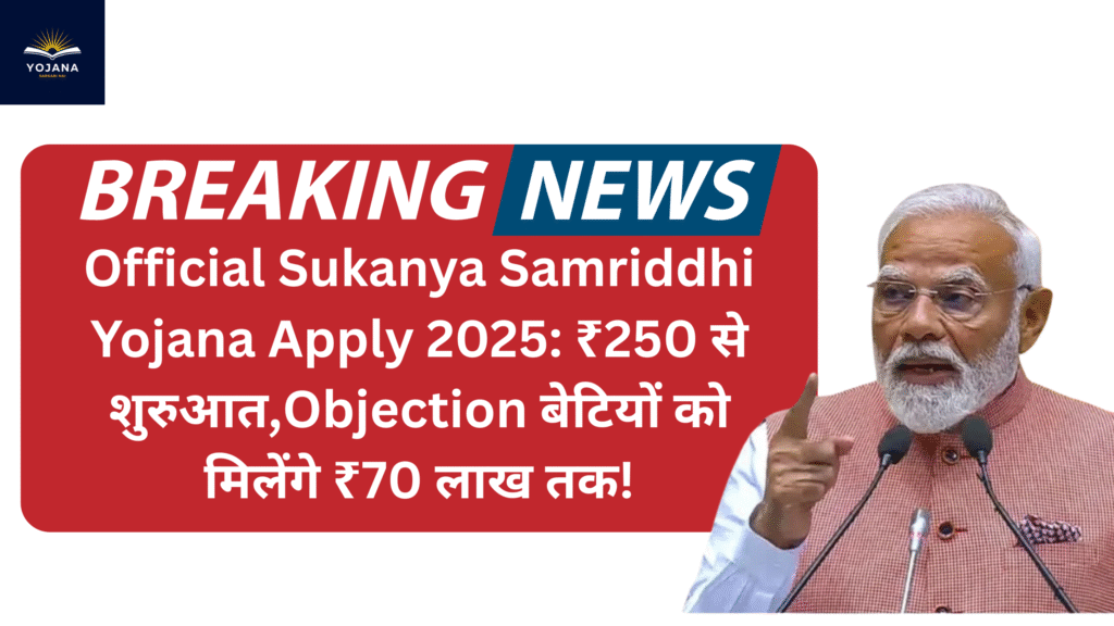 Official Sukanya Samriddhi Yojana Apply 2025: ₹250 से शुरुआत,Objection बेटियों को मिलेंगे ₹70 लाख तक!