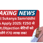 Official Sukanya Samriddhi Yojana Apply 2025: ₹250 से शुरुआत,Objection बेटियों को मिलेंगे ₹70 लाख तक!