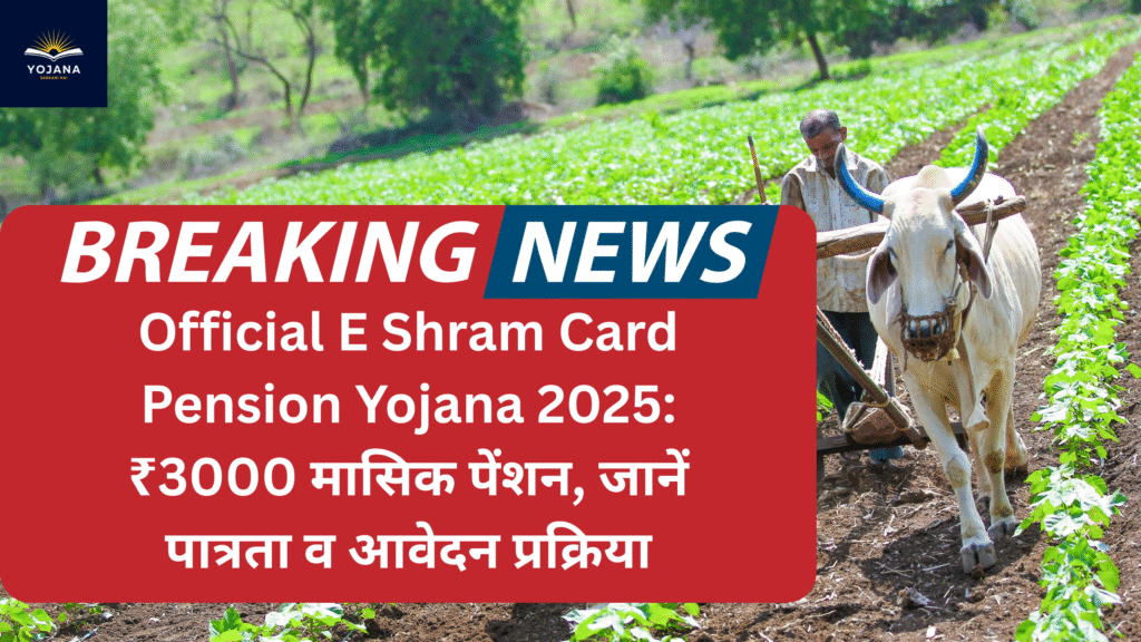 Official E Shram Card Pension Yojana 2025:Objection ₹3000 मासिक पेंशन, जानें पात्रता व आवेदन प्रक्रिया